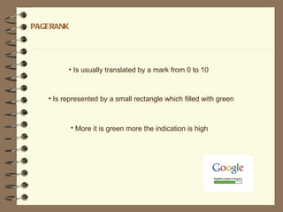 PAGERANK




         • Is usually translated by a mark from 0 to 10



   • Is represented by a small rectangle which filled with green



           • More it is green more the indication is high
 