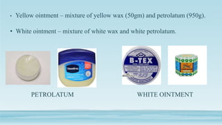 • Yellow ointment – mixture of yellow wax (50gm) and petrolatum (950g).
• White ointment – mixture of white wax and white petrolatum.
PETROLATUM WHITE OINTMENT
 