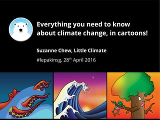 Everything you need to know
about climate change, in cartoons!
Suzanne Chew, Little Climate
#lepakinsg, 28th
April 2016
 