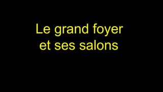 Le grand foyer
et ses salons
 