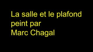 La salle et le plafond
peint par
Marc Chagal
 