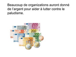 Beaucoup de organizations auront donné de l’argent  pour aider à lutter contre le paludisme. 
