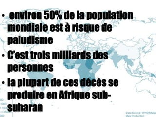 • environ 50% de la population
  mondiale est à risque de
  paludisme
• C’est trois milliards des
  personnes
• la plupart de ces décès se
  produire en Afrique sub-
  suharan
 