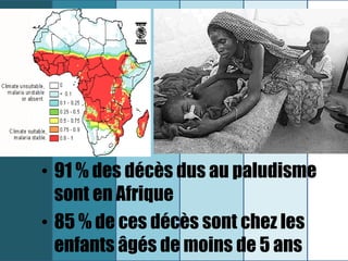 • 91 % des décès dus au paludisme
  sont en Afrique
• 85 % de ces décès sont chez les
  enfants âgés de moins de 5 ans
 
