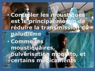 • Contrôler les moustiques
  est le principal moyen de
  réduire la transmission du
  paludisme
• Comme les
  moustiquaires,
  pulvérisation moquito, et
  certains médicaments
 