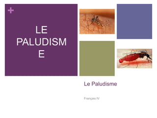 +
       LE
    PALUDISM
        E

               Le Paludisme

               Français IV
 