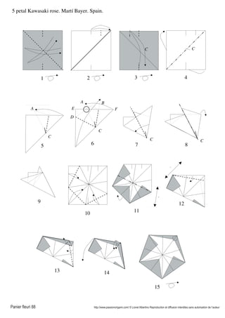 Panier fleuri 88 http://www.passionorigami.com/ © Lionel Albertino Reproduction et diffusion interdites sans autorisation de l’auteur
5 petal Kawasaki rose. Martí Bayer. Spain.
9
13
10 11
12
14
C
7 8
C
6
C
D
C
4
A
5
C
A
B
1 2
C
3
E F
15
 