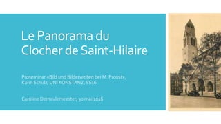 Le Panorama du
Clocher deSaint-Hilaire
Proseminar «Bild und Bilderwelten bei M. Proust»,
Karin Schulz, UNI KONSTANZ, SS16
Caroline Demeulemeester, 30 mai 2016
 