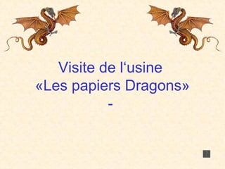 Visite de l‘usine  «Les papiers Dragons» -  