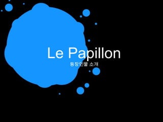 Le Papillon등장인물 소개 
