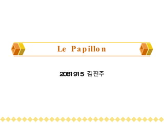 Le Papillon 2081915  김진주 