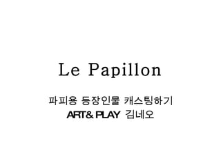 Le Papillon 파피용 등장인물 캐스팅하기 ART& PLAY  김네오 