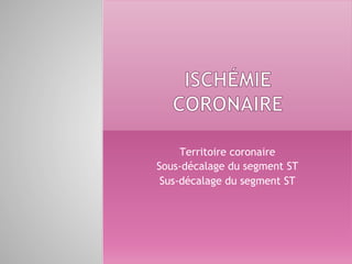 Territoire coronaire
Sous-décalage du segment ST
Sus-décalage du segment ST
 