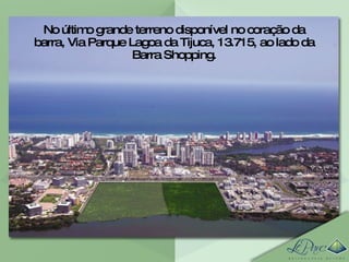 No último grande terreno disponível no coração da barra, Via Parque Lagoa da Tijuca, 13.715, ao lado da Barra Shopping. 