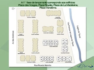 A 1° fase de lançamento corresponde aos edifícios: Place des Vosges, Place Royale, Place de La Madeleine, Place Vendôme. 