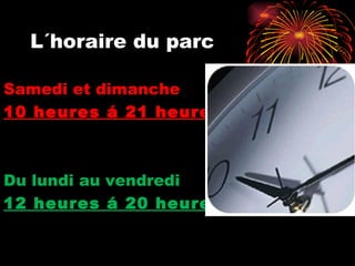 L´horaire du parc Samedi et dimanche 10 heures á 21 heures Du lundi au vendredi 12 heures á 20 heures