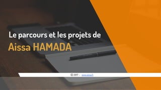 Le parcours et les projets de
Ⓒ 2017 - www.aissa.fr
Aissa HAMADA
 