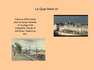 Le Quai Henri IV Connu au XIXe siècle pour sa berge immense et sa plage très fréquenté, Claude et Christine l'admire au loin.  