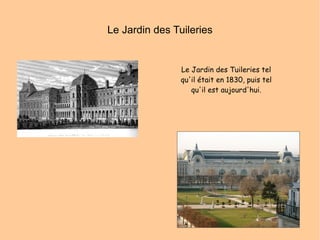 Le Jardin des Tuileries Le Jardin des Tuileries tel qu'il était en 1830, puis tel qu'il est aujourd'hui. 