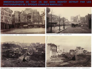 IMMORTALISATION DE TOUT CE QUI SERA BIENTÔT DÉTRUIT PAR LES
PHOTOGRAPHES DE L'ÉPOQUE (CHARLES MARVILLE ).
 