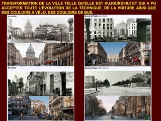TRANSFORMATION DE LA VILLE TELLE QU'ELLE EST AUJOURD'HUI ET QUI A PU
ACCEPTER TOUTE L'ÉVOLUTION DE LA TECHNIQUE, DE LA VOITURE AINSI QUE
DES COULOIRS À VÉLO, DES COULOIRS DE BUS.
 