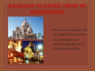 Basilique du Sacré Coeur de
Montmartre
Située au sommet de
la butte Montmartre .
 La basilique est
reconnaissable à sa
couleur blanche.
 