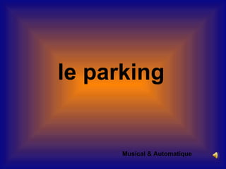 le parking


      Musical & Automatique
 