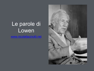 Le parole di 
Lowen 
www.nicolettacinotti.net 
 
