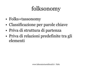 folksonomy Folks+tassonomy Classificazione per parole chiave Priva di struttura di partenza Priva di relazioni predefinite tra gli elementi 