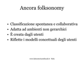 Ancora folksonomy Classificazione spontanea e collaborativa Adatta ad ambienti non gerarchici È creata dagli utenti Riflette i modelli concettuali degli utenti 