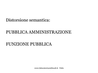 Distorsione semantica: PUBBLICA AMMINISTRAZIONE FUNZIONE PUBBLICA 