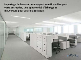 Le partage de bureaux : une opportunité financière pour
votre entreprise, une opportunité d’échange et
d’ouverture pour vos collaborateurs




                                                          1
 