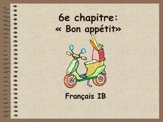 6e chapitre:
« Bon appétit»




  Français IB
 