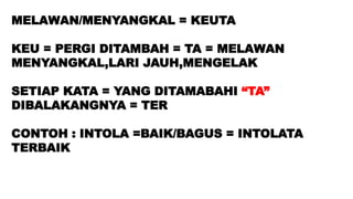 MELAWAN/MENYANGKAL = KEUTA
KEU = PERGI DITAMBAH = TA = MELAWAN
MENYANGKAL,LARI JAUH,MENGELAK
SETIAP KATA = YANG DITAMABAHI “TA”
DIBALAKANGNYA = TER
CONTOH : INTOLA =BAIK/BAGUS = INTOLATA
TERBAIK
 