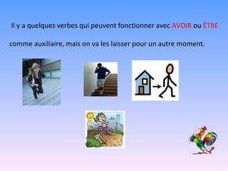 Il y a quelques verbes qui peuvent fonctionner avec  AVOIR  ou  ÊTRE   comme auxiliaire, mais on va les laisser pour un autre moment. 