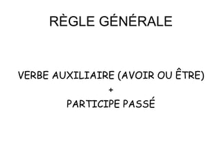 RÈGLE GÉNÉRALE
VERBE AUXILIAIRE (AVOIR OU ÊTRE)
+
PARTICIPE PASSÉ
 