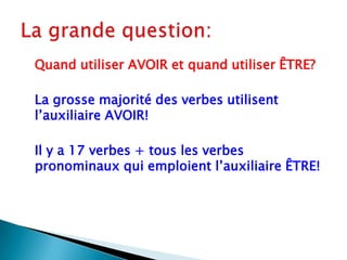 Quandutiliser AVOIR et quandutiliser ÊTRE?La grossemajorité des verbesutilisentl’auxiliaire AVOIR!Il y a 17 verbes + tous les verbespronominaux qui emploientl’auxiliaire ÊTRE!La grande question: