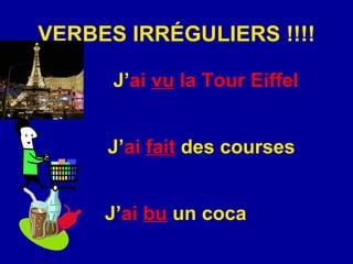 VERBES IRR É GULIERS !!!! J’ ai   vu  la Tour Eiffel J’ ai   fait  des courses J’ ai   bu  un coca 