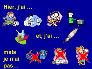 Hier, j’ai … et, j’ai … mais je n’ai pas… 