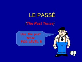 LE PASS É ( The Past Tense ) Use the past tense FOR LEVEL 5 
