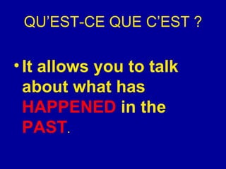 QU’EST-CE QUE C’EST ? It allows you to talk about what has  HAPPENED  in the  PAST .  