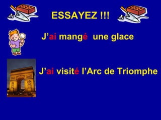 ESSAYEZ !!! J’ ai  mang é   une glace J’ ai   visit é  l’Arc de Triomphe 
