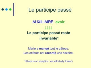 Le participe passé AUXILIAIRE  avoir ↓↓↓↓ Le participe passé reste invariable* Marie a  mang é  tout le gâteau. Les enfants ont  racont é  une histoire. *(there is an exeption, we will study it later) 