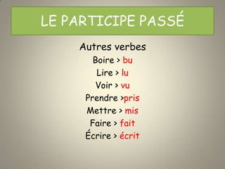 LE PARTICIPE PASSÉ
    Autres verbes
       Boire > bu
        Lire > lu
        Voir > vu
     Prendre >pris
     Mettre > mis
      Faire > fait
     Écrire > écrit
 