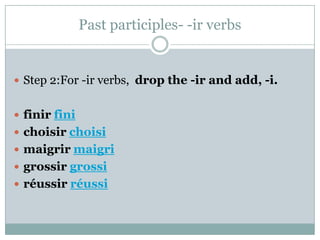 Past participles- -ir verbs


 Step 2:For -ir verbs, drop the -ir and add, -i.


 finir fini
 choisir choisi
 maigrir maigri
 grossir grossi
 réussir réussi
 