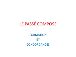 LE PASSÉ COMPOSÉ
FORMATION
ET
CONCORDANCES
 
