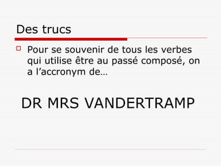 Des trucs
 Pour se souvenir de tous les verbes
qui utilise être au passé composé, on
a l’accronym de…
DR MRS VANDERTRAMP
 