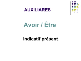 AUXILIARES

Avoir / Être
Indicatif présent

 
