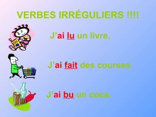 VERBES IRRÉGULIERS !!!!
J’ai lu un livre.
J’ai fait des courses.
J’ai bu un coca.
 