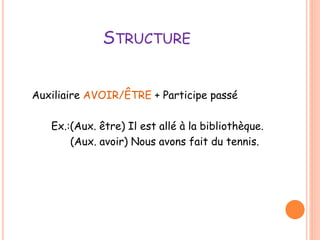 STRUCTURE 
Auxiliaire AVOIR/ÊTRE + Participe passé 
Ex.:(Aux. être) Il est allé à la bibliothèque. 
(Aux. avoir) Nous avons fait du tennis. 
 